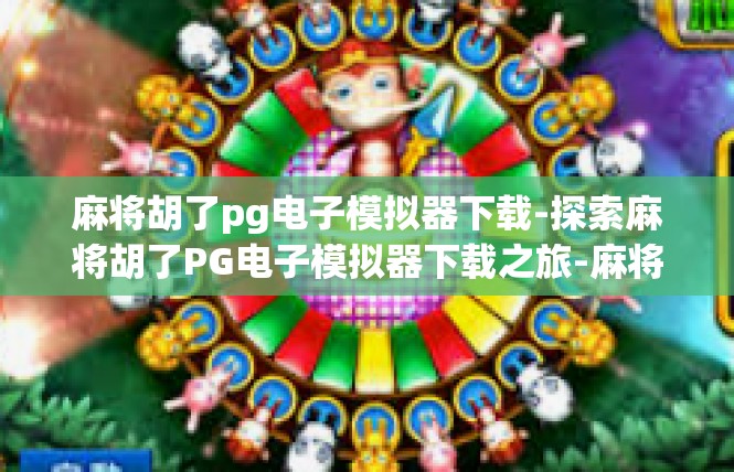 麻将胡了pg电子模拟器下载-探索麻将胡了PG电子模拟器下载之旅-麻将胡了pg电子模拟器下载