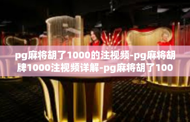 pg麻将胡了1000的注视频-pg麻将胡牌1000注视频详解-pg麻将胡了1000的注视频