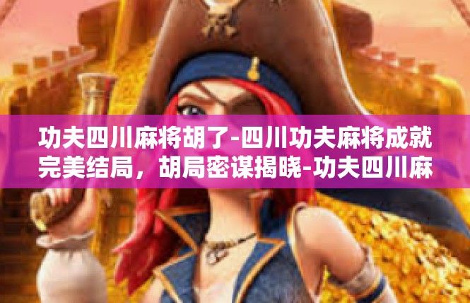 功夫四川麻将胡了-四川功夫麻将成就完美结局，胡局密谋揭晓-功夫四川麻将胡了