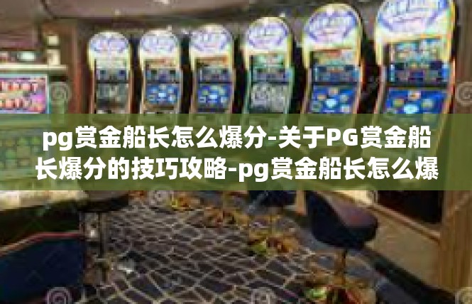 pg赏金船长怎么爆分-关于PG赏金船长爆分的技巧攻略-pg赏金船长怎么爆分