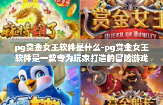 pg赏金女王软件是什么-pg赏金女王软件是一款专为玩家打造的冒险游戏辅助软件。它是一款集角色扮演、策略游戏、社交互动于一体的游戏工具，旨在为用户提供更轻松、愉悦的游戏体验。pg赏金女王软件是什么