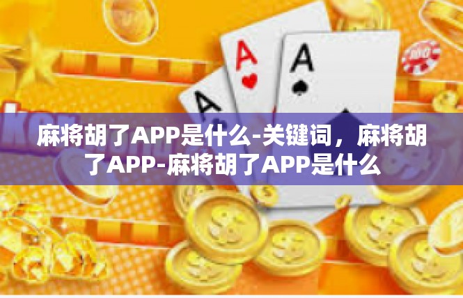 麻将胡了APP是什么-关键词，麻将胡了APP-麻将胡了APP是什么