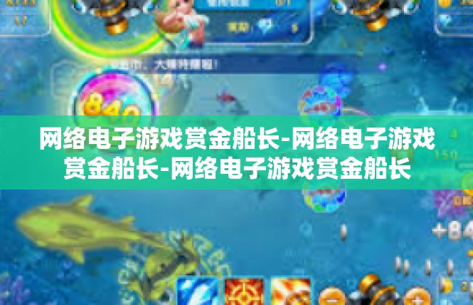 网络电子游戏赏金船长-网络电子游戏赏金船长-网络电子游戏赏金船长
