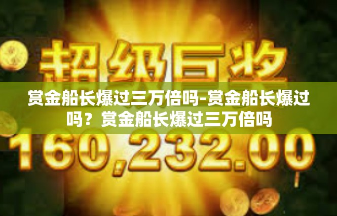 赏金船长爆过三万倍吗-赏金船长爆过吗？赏金船长爆过三万倍吗