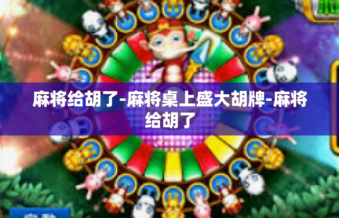 麻将给胡了-麻将桌上盛大胡牌-麻将给胡了