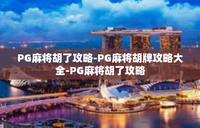 PG麻将胡了攻略-PG麻将胡牌攻略大全-PG麻将胡了攻略