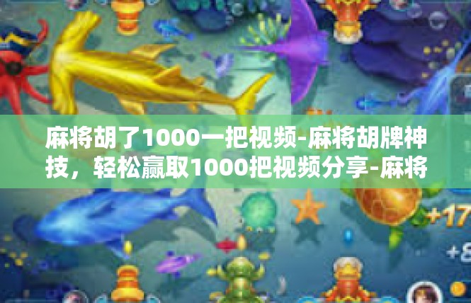 麻将胡了1000一把视频-麻将胡牌神技，轻松赢取1000把视频分享-麻将胡了1000一把视频