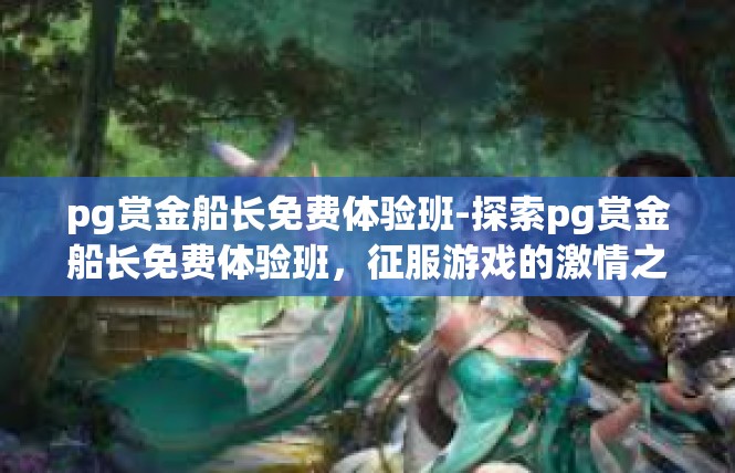 pg赏金船长免费体验班-探索pg赏金船长免费体验班，征服游戏的激情之旅-pg赏金船长免费体验班