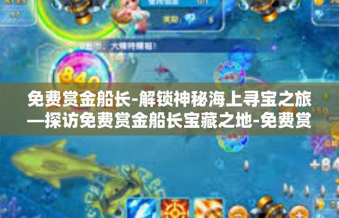 免费赏金船长-解锁神秘海上寻宝之旅—探访免费赏金船长宝藏之地-免费赏金船长