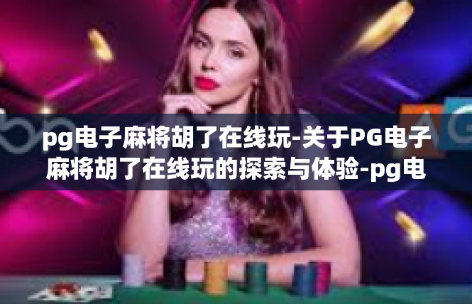 pg电子麻将胡了在线玩-关于PG电子麻将胡了在线玩的探索与体验-pg电子麻将胡了在线玩