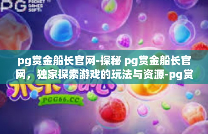 pg赏金船长官网-探秘 pg赏金船长官网，独家探索游戏的玩法与资源-pg赏金船长官网