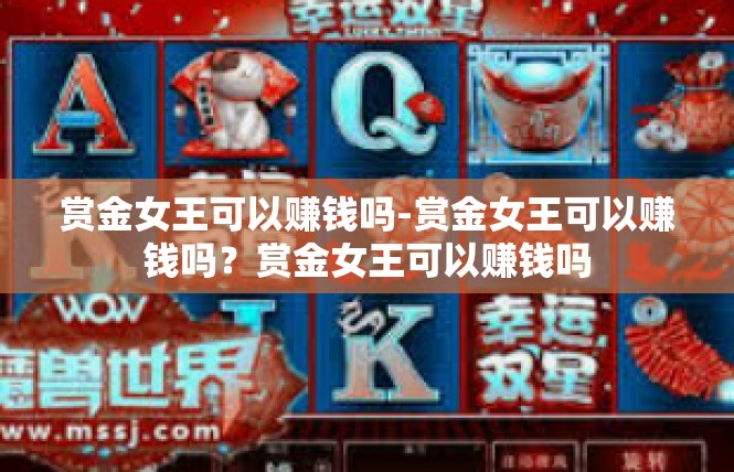 赏金女王可以赚钱吗-赏金女王可以赚钱吗？赏金女王可以赚钱吗