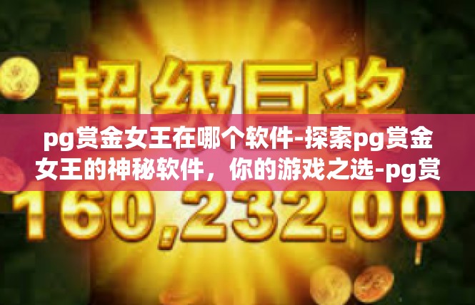 pg赏金女王在哪个软件-探索pg赏金女王的神秘软件，你的游戏之选-pg赏金女王在哪个软件