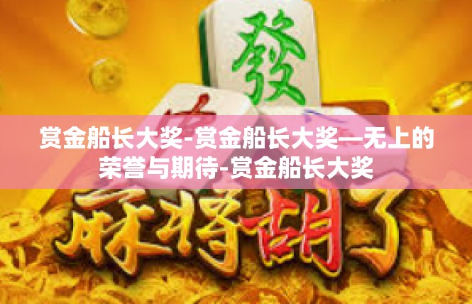 赏金船长大奖-赏金船长大奖—无上的荣誉与期待-赏金船长大奖