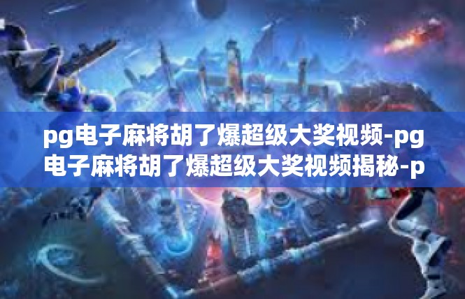 pg电子麻将胡了爆超级大奖视频-pg电子麻将胡了爆超级大奖视频揭秘-pg电子麻将胡了爆超级大奖视频