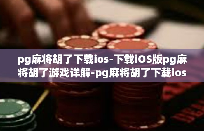pg麻将胡了下载ios-下载iOS版pg麻将胡了游戏详解-pg麻将胡了下载ios