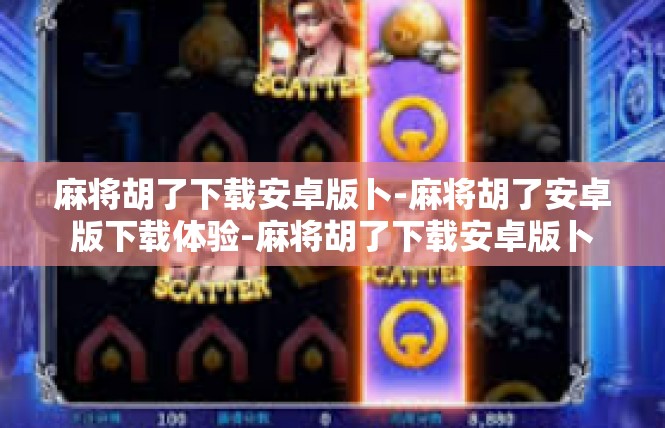 麻将胡了下载安卓版卜-麻将胡了安卓版下载体验-麻将胡了下载安卓版卜