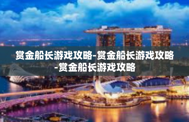 赏金船长游戏攻略-赏金船长游戏攻略-赏金船长游戏攻略
