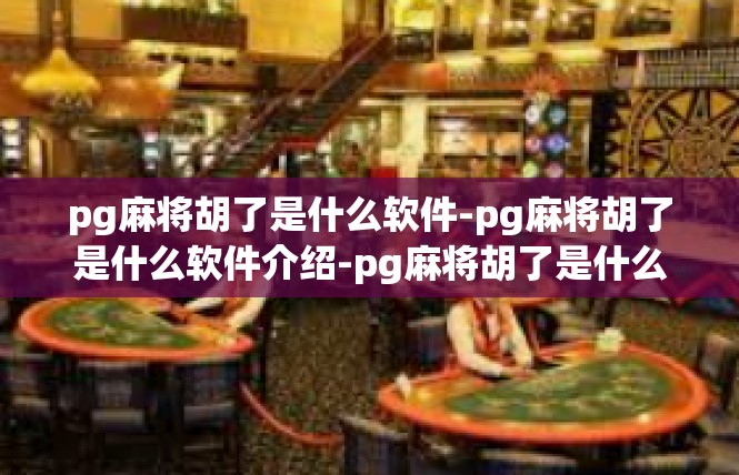 pg麻将胡了是什么软件-pg麻将胡了是什么软件介绍-pg麻将胡了是什么软件