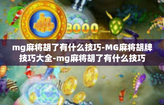 mg麻将胡了有什么技巧-MG麻将胡牌技巧大全-mg麻将胡了有什么技巧