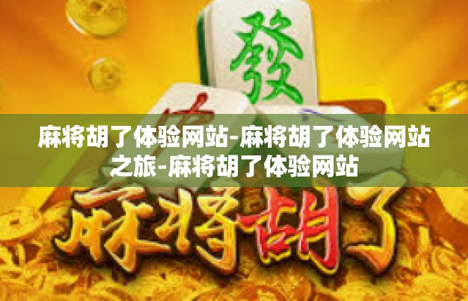 麻将胡了体验网站-麻将胡了体验网站之旅-麻将胡了体验网站