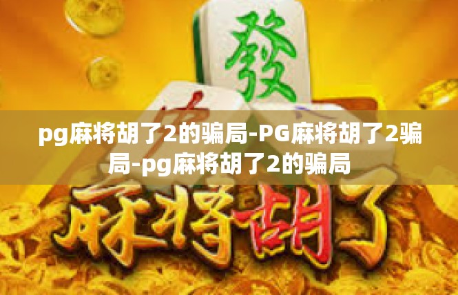 pg麻将胡了2的骗局-PG麻将胡了2骗局-pg麻将胡了2的骗局