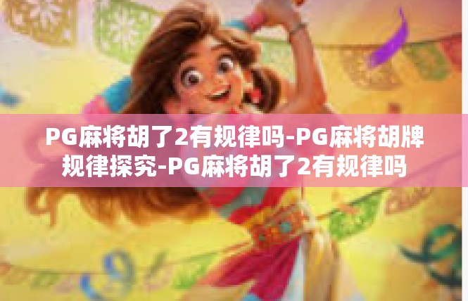 PG麻将胡了2有规律吗-PG麻将胡牌规律探究-PG麻将胡了2有规律吗
