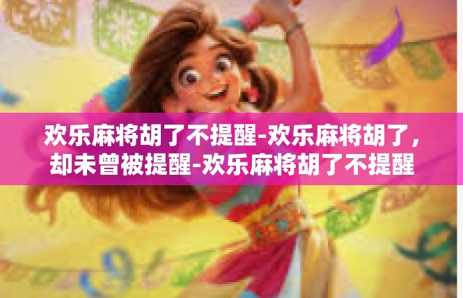 欢乐麻将胡了不提醒-欢乐麻将胡了，却未曾被提醒-欢乐麻将胡了不提醒