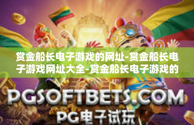 赏金船长电子游戏的网址-赏金船长电子游戏网址大全-赏金船长电子游戏的网址