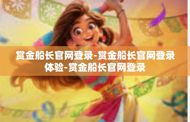 赏金船长官网登录-赏金船长官网登录体验-赏金船长官网登录