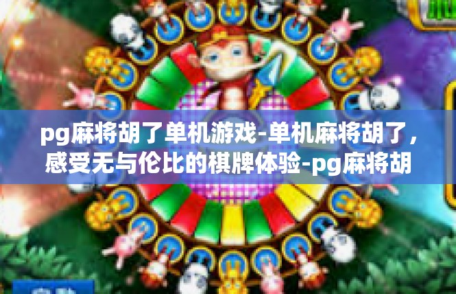 pg麻将胡了单机游戏-单机麻将胡了，感受无与伦比的棋牌体验-pg麻将胡了单机游戏