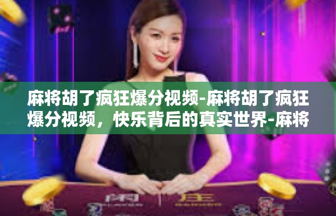 麻将胡了疯狂爆分视频-麻将胡了疯狂爆分视频，快乐背后的真实世界-麻将胡了疯狂爆分视频
