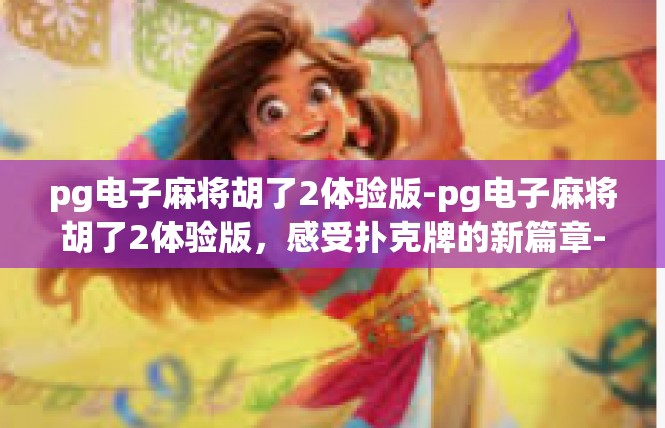pg电子麻将胡了2体验版-pg电子麻将胡了2体验版，感受扑克牌的新篇章-pg电子麻将胡了2体验版