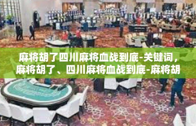 麻将胡了四川麻将血战到底-关键词，麻将胡了、四川麻将血战到底-麻将胡了四川麻将血战到底