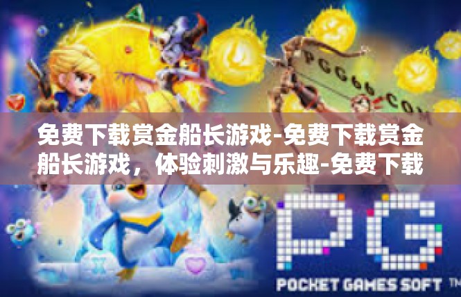免费下载赏金船长游戏-免费下载赏金船长游戏，体验刺激与乐趣-免费下载赏金船长游戏
