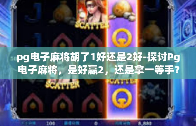 pg电子麻将胡了1好还是2好-探讨Pg电子麻将，是好赢2，还是拿一等手？pg电子麻将胡了1好还是2好
