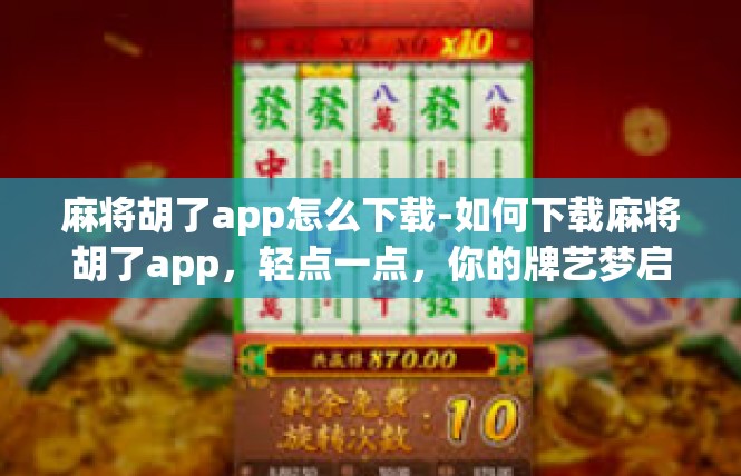 麻将胡了app怎么下载-如何下载麻将胡了app，轻点一点，你的牌艺梦启程-麻将胡了app怎么下载