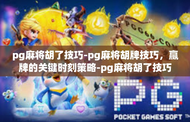 pg麻将胡了技巧-pg麻将胡牌技巧，赢牌的关键时刻策略-pg麻将胡了技巧