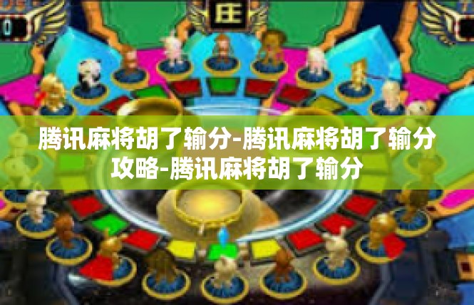 腾讯麻将胡了输分-腾讯麻将胡了输分攻略-腾讯麻将胡了输分