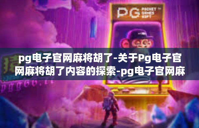 pg电子官网麻将胡了-关于Pg电子官网麻将胡了内容的探索-pg电子官网麻将胡了