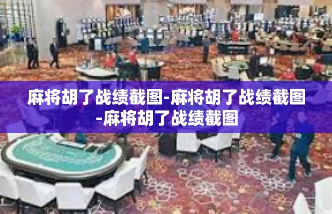 麻将胡了战绩截图-麻将胡了战绩截图-麻将胡了战绩截图
