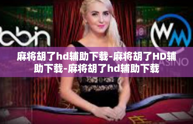 麻将胡了hd辅助下载-麻将胡了HD辅助下载-麻将胡了hd辅助下载