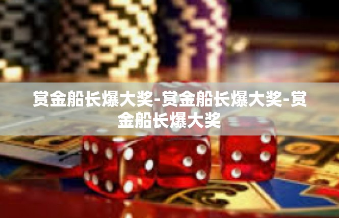 赏金船长爆大奖-赏金船长爆大奖-赏金船长爆大奖