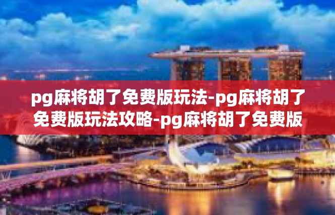 pg麻将胡了免费版玩法-pg麻将胡了免费版玩法攻略-pg麻将胡了免费版玩法