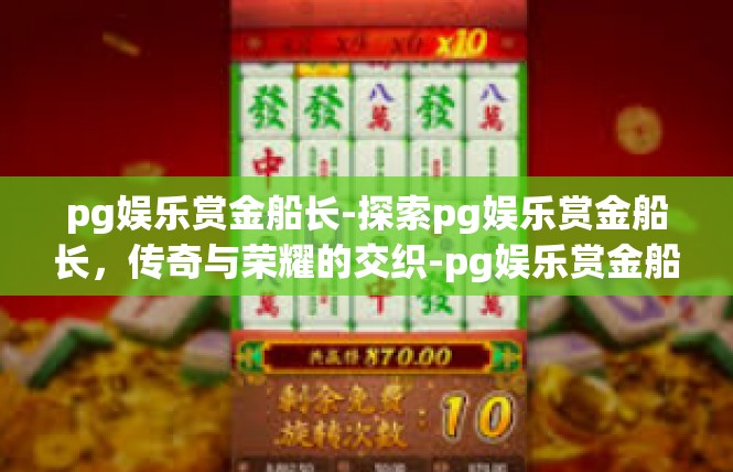 pg娱乐赏金船长-探索pg娱乐赏金船长，传奇与荣耀的交织-pg娱乐赏金船长