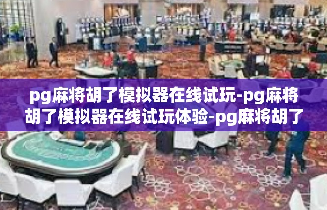 pg麻将胡了模拟器在线试玩-pg麻将胡了模拟器在线试玩体验-pg麻将胡了模拟器在线试玩