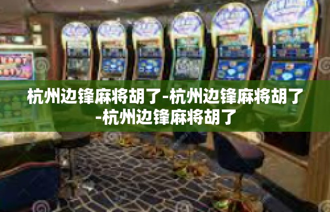杭州边锋麻将胡了-杭州边锋麻将胡了-杭州边锋麻将胡了