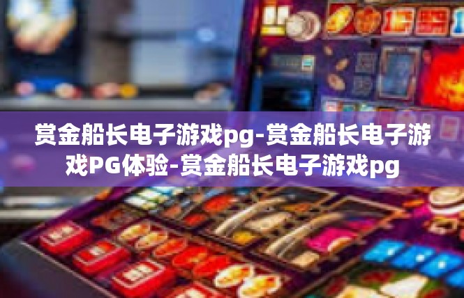 赏金船长电子游戏pg-赏金船长电子游戏PG体验-赏金船长电子游戏pg