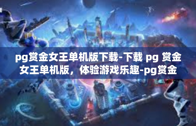 pg赏金女王单机版下载-下载 pg 赏金女王单机版，体验游戏乐趣-pg赏金女王单机版下载