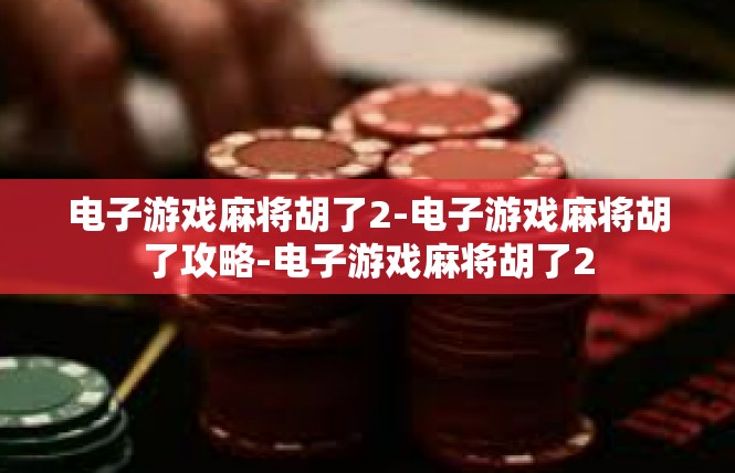 电子游戏麻将胡了2-电子游戏麻将胡了攻略-电子游戏麻将胡了2